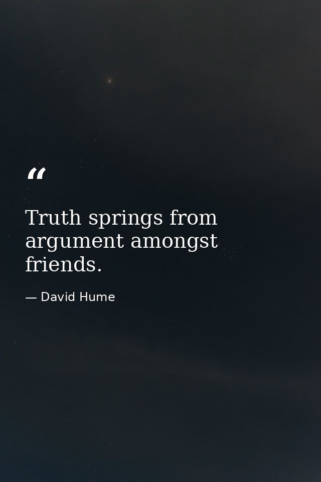 Truth springs from argument amongst friends. — David Hume