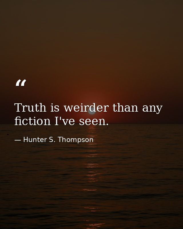 Truth is weirder than any fiction I've seen. — Hunter S. Thompson
