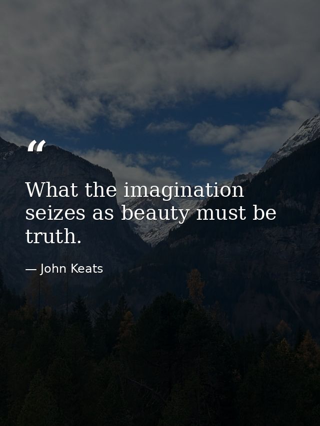 What the imagination seizes as beauty must be truth. — John Keats