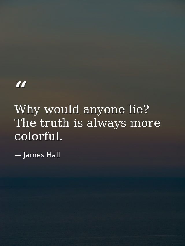 Why would anyone lie? The truth is always more colorful. — James Hall