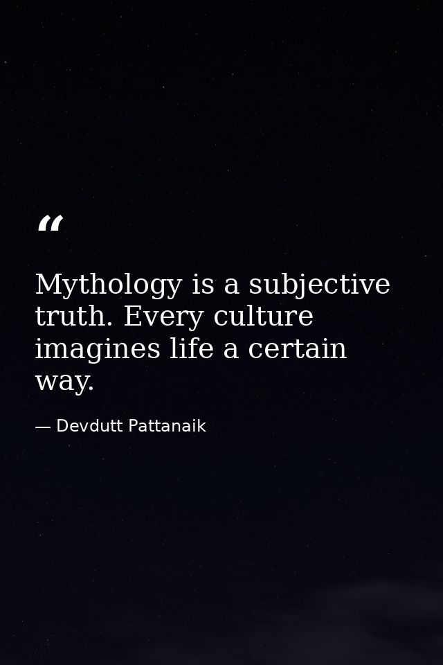 Mythology is a subjective truth. Every culture imagines life a certain way. — Devdutt Pattanaik