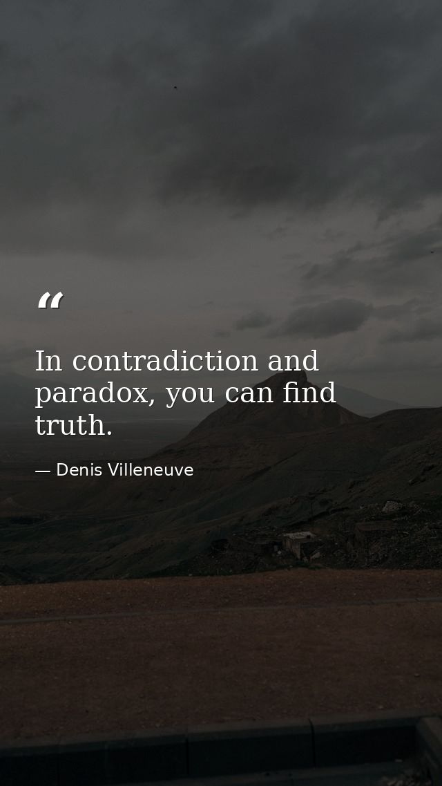 In contradiction and paradox, you can find truth. — Denis Villeneuve