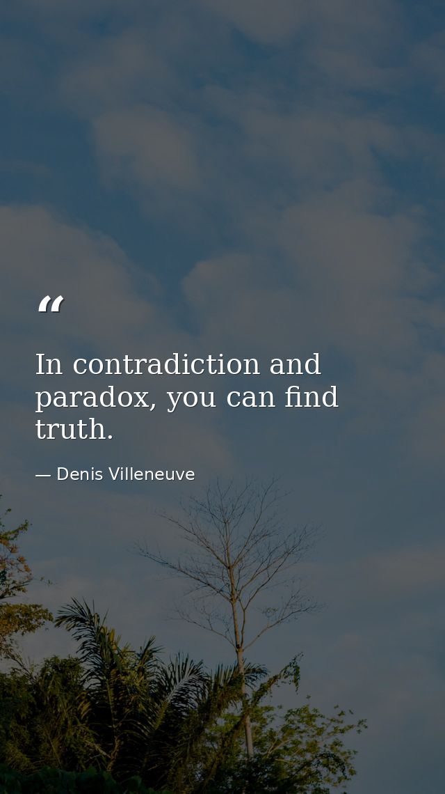 In contradiction and paradox, you can find truth. — Denis Villeneuve