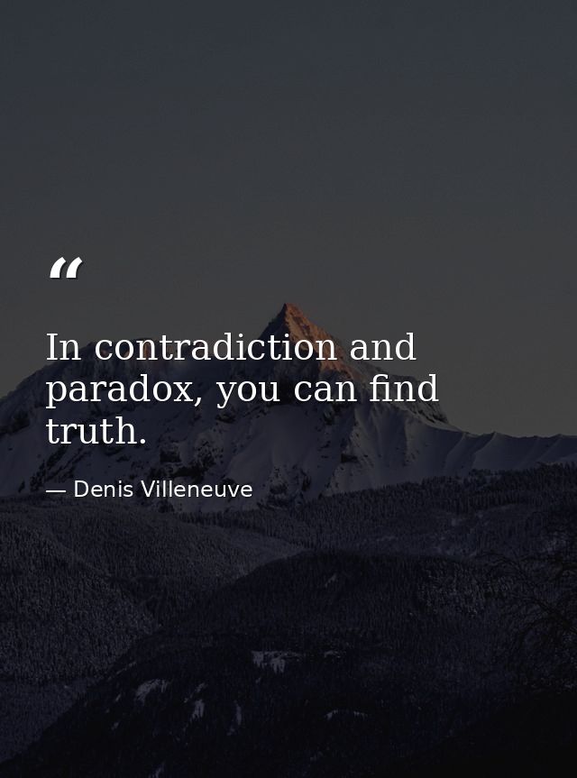 In contradiction and paradox, you can find truth. — Denis Villeneuve