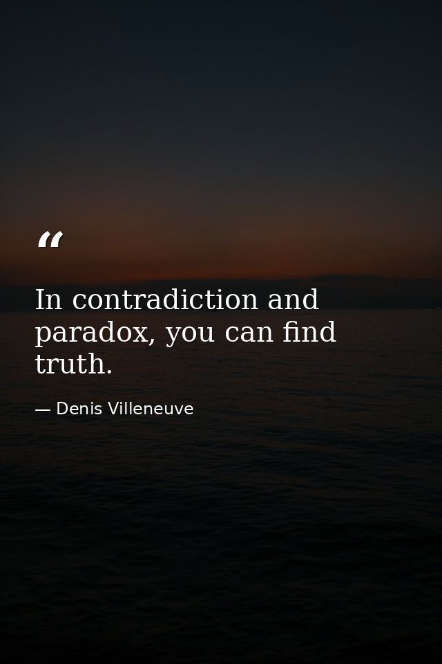In contradiction and paradox, you can find truth. — Denis Villeneuve