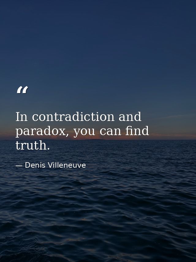 In contradiction and paradox, you can find truth. — Denis Villeneuve