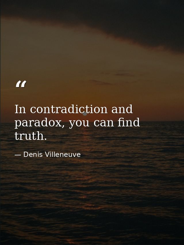 In contradiction and paradox, you can find truth. — Denis Villeneuve
