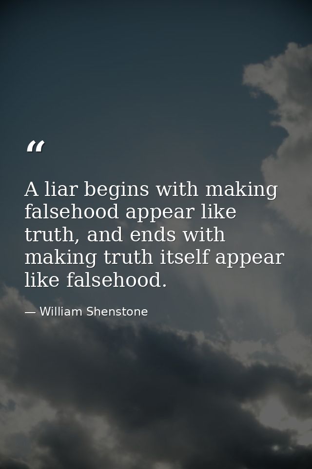 A liar begins with making falsehood appear like truth, and ends with making truth itself appear like falsehood. — William Shenstone