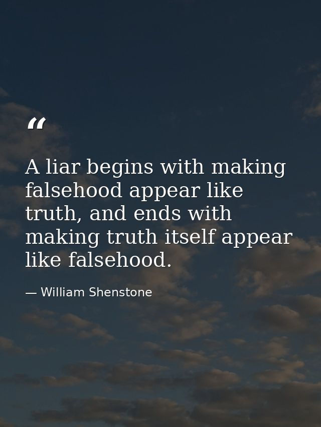 A liar begins with making falsehood appear like truth, and ends with making truth itself appear like falsehood. — William Shenstone