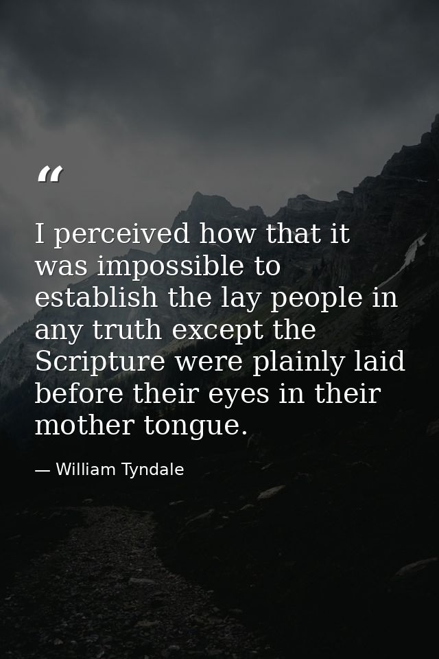 I perceived how that it was impossible to establish the lay people in any truth except the Scripture were plainly laid b — William Tyndale