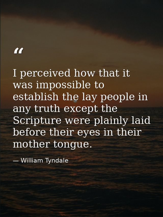 I perceived how that it was impossible to establish the lay people in any truth except the Scripture were plainly laid b — William Tyndale