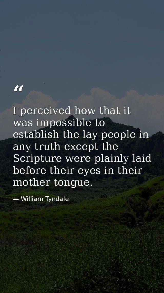 I perceived how that it was impossible to establish the lay people in any truth except the Scripture were plainly laid b — William Tyndale