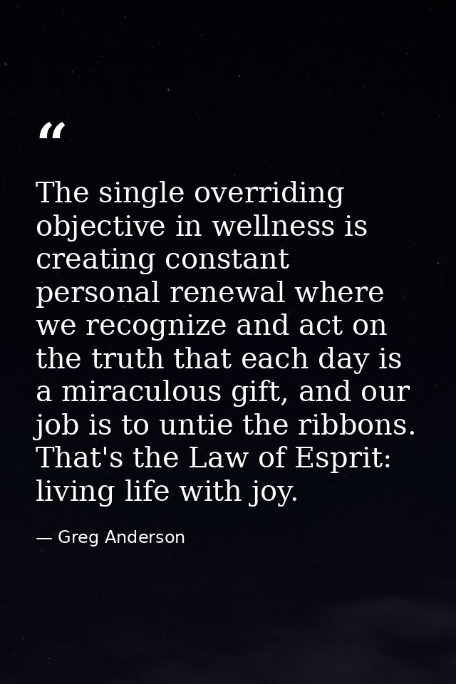 The single overriding objective in wellness is creating constant personal renewal where we recognize and act on the trut — Greg Anderson