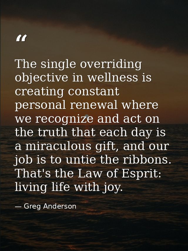 The single overriding objective in wellness is creating constant personal renewal where we recognize and act on the trut — Greg Anderson