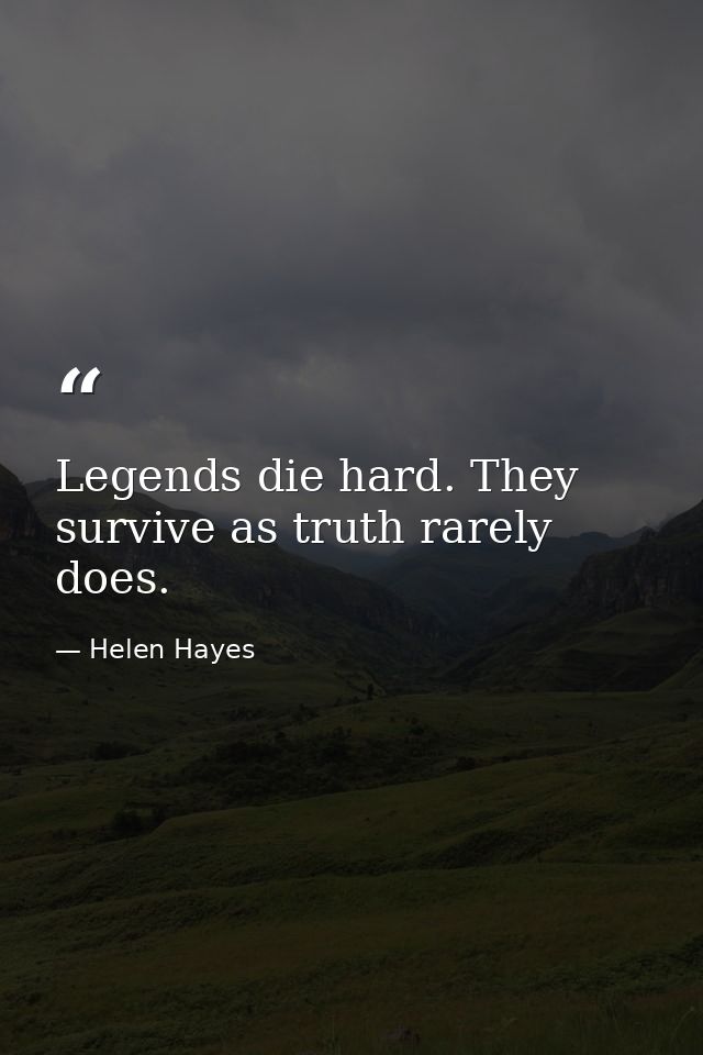 Legends die hard. They survive as truth rarely does. — Helen Hayes