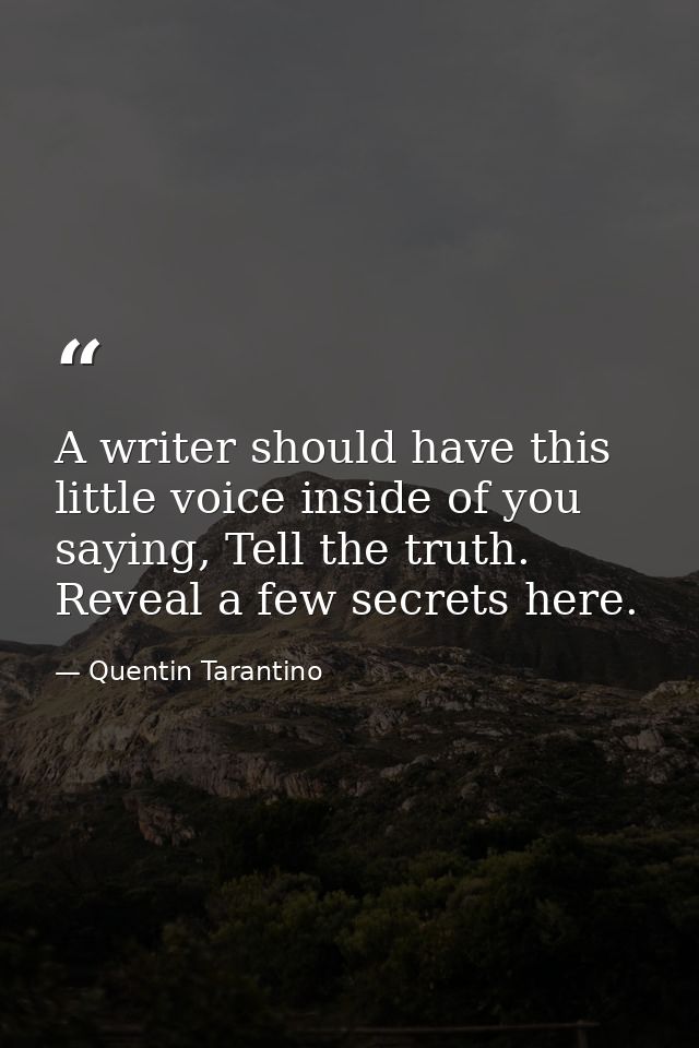 A writer should have this little voice inside of you saying, Tell the truth. Reveal a few secrets here. — Quentin Tarantino