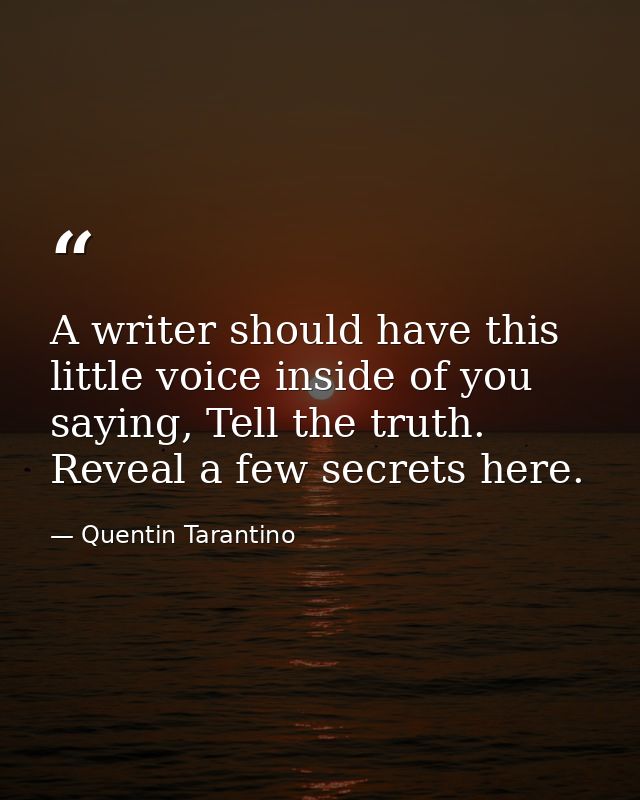 A writer should have this little voice inside of you saying, Tell the truth. Reveal a few secrets here. — Quentin Tarantino