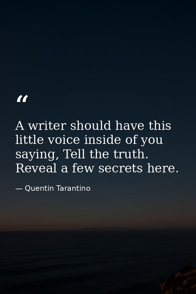 A writer should have this little voice inside of you saying, Tell the truth. Reveal a few secrets here. — Quentin Tarantino