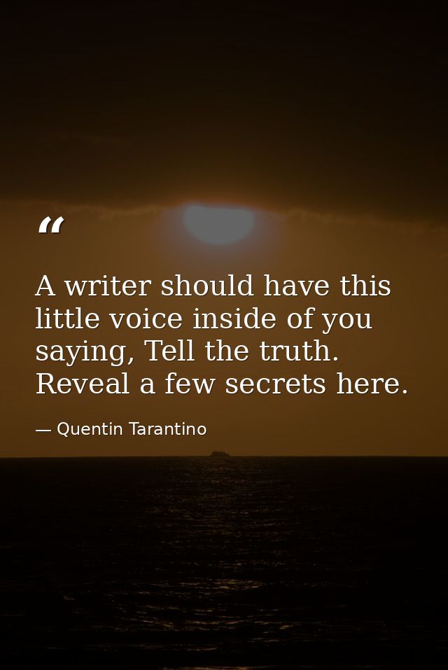 A writer should have this little voice inside of you saying, Tell the truth. Reveal a few secrets here. — Quentin Tarantino