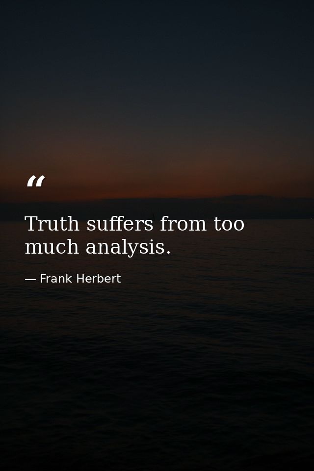 Truth suffers from too much analysis. — Frank Herbert