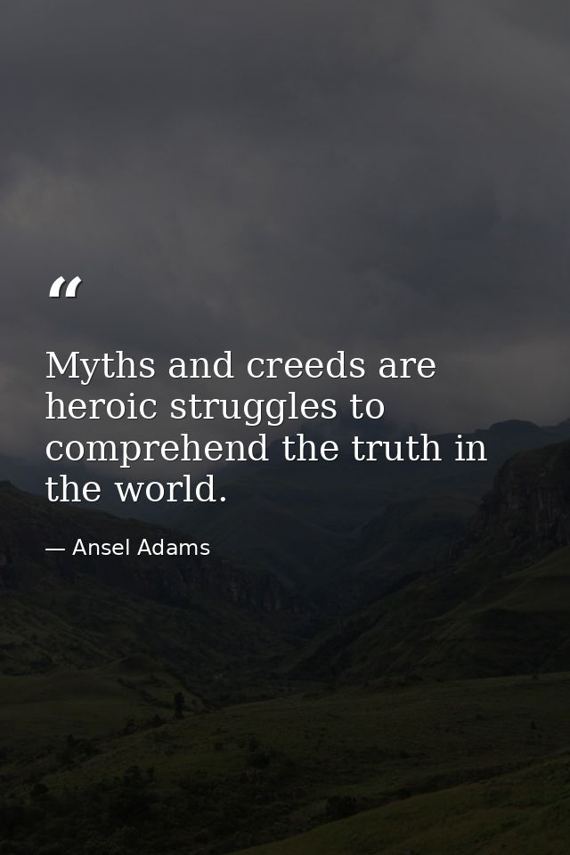 Myths and creeds are heroic struggles to comprehend the truth in the world. — Ansel Adams