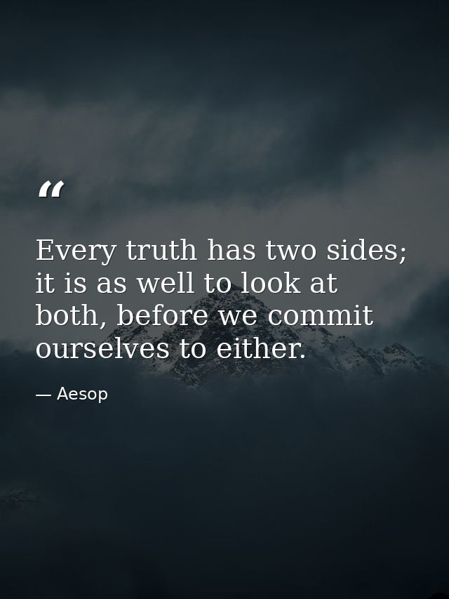 Every truth has two sides; it is as well to look at both, before we commit ourselves to either. — Aesop