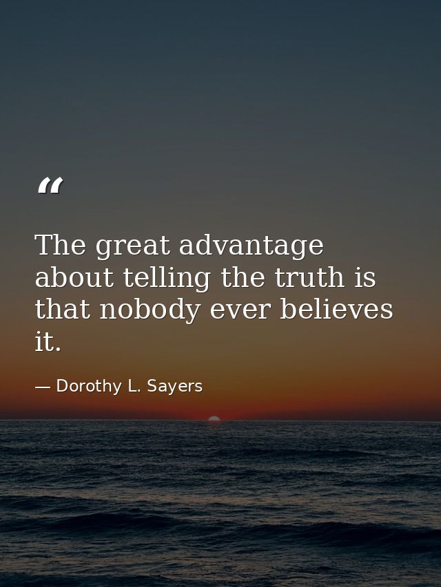 The great advantage about telling the truth is that nobody ever believes it. — Dorothy L. Sayers