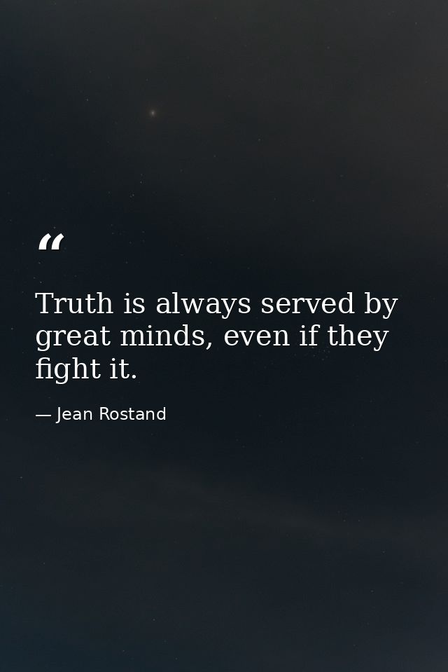 Truth is always served by great minds, even if they fight it. — Jean Rostand