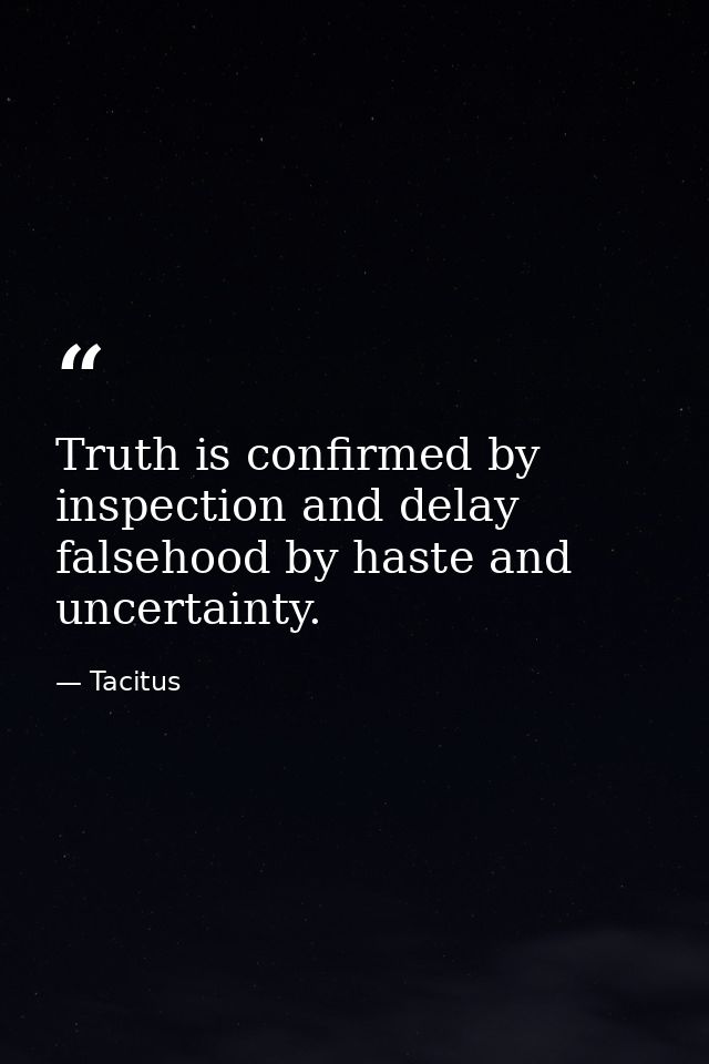 Truth is confirmed by inspection and delay falsehood by haste and uncertainty. — Tacitus