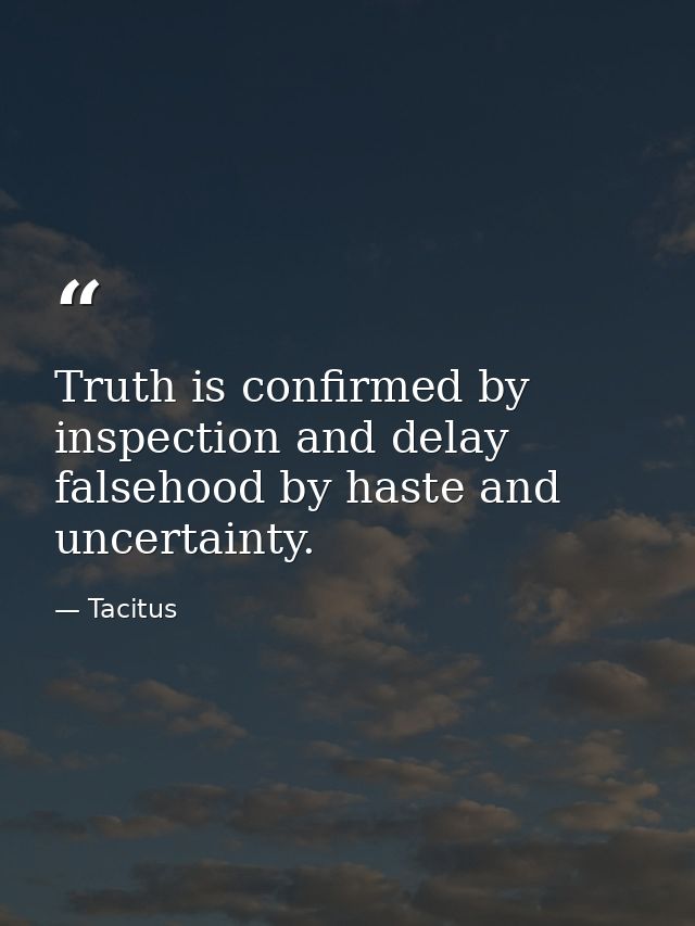 Truth is confirmed by inspection and delay falsehood by haste and uncertainty. — Tacitus