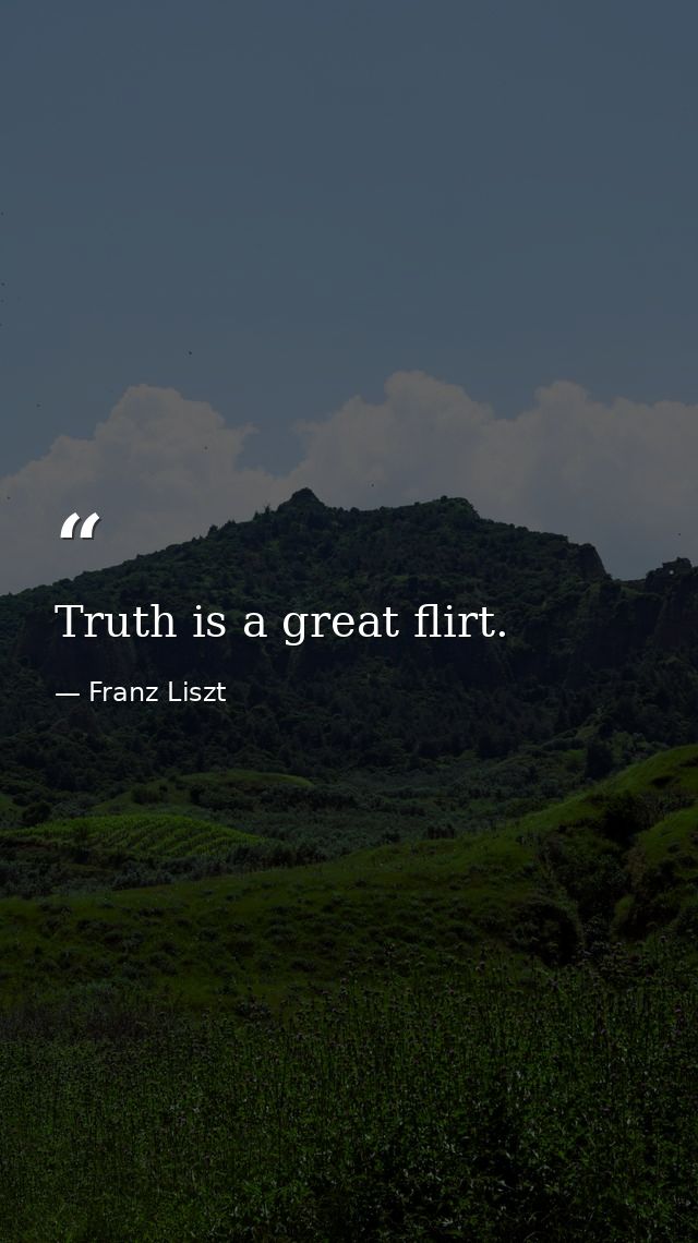 Truth is a great flirt. — Franz Liszt
