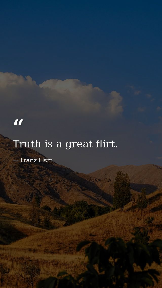 Truth is a great flirt. — Franz Liszt