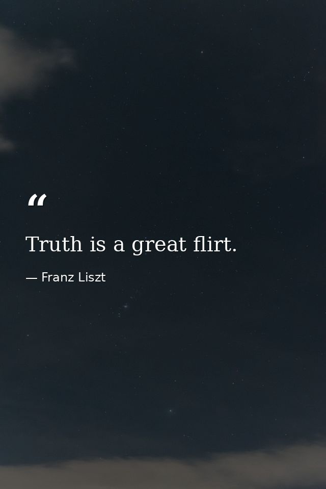 Truth is a great flirt. — Franz Liszt