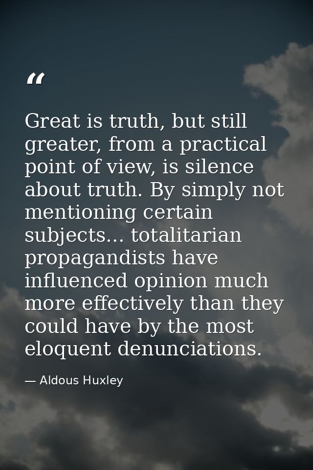 Great is truth, but still greater, from a practical point of view, is silence about truth. By simply not mentioning cert — Aldous Huxley