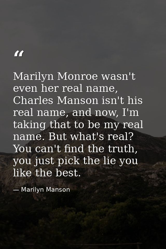 Marilyn Monroe wasn't even her real name, Charles Manson isn't his real name, and now, I'm taking that to be my real nam — Marilyn Manson