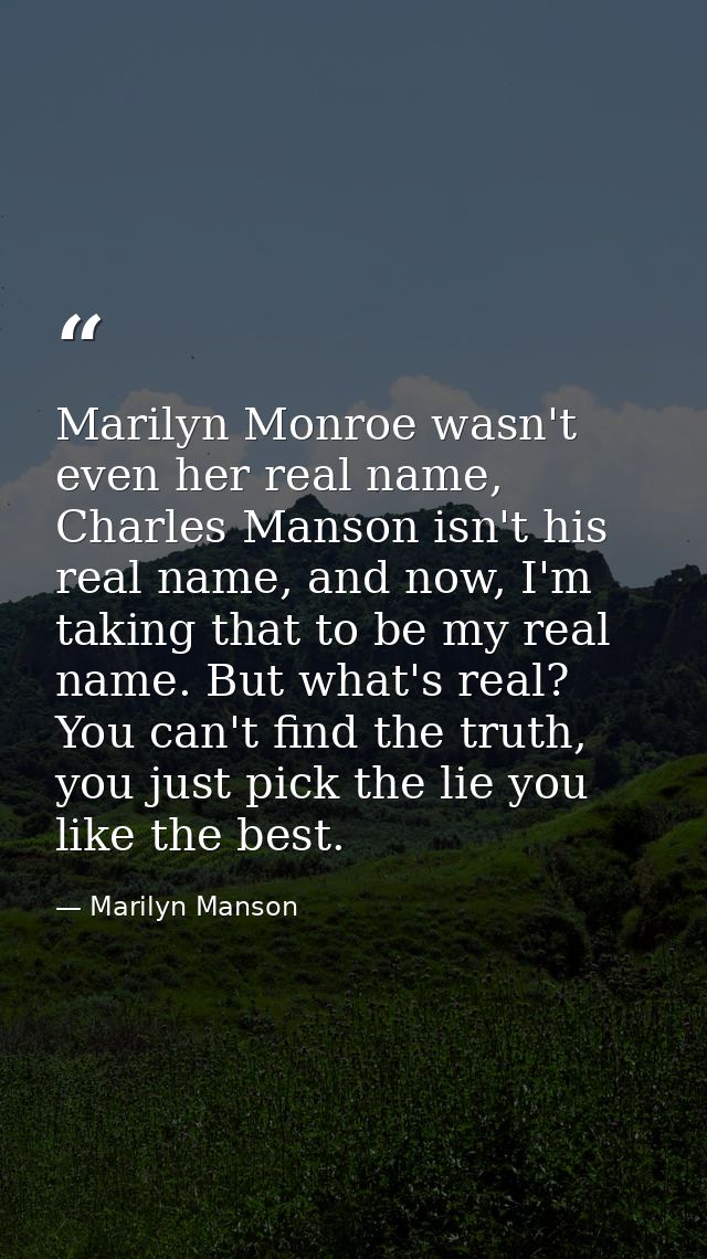 Marilyn Monroe wasn't even her real name, Charles Manson isn't his real name, and now, I'm taking that to be my real nam — Marilyn Manson