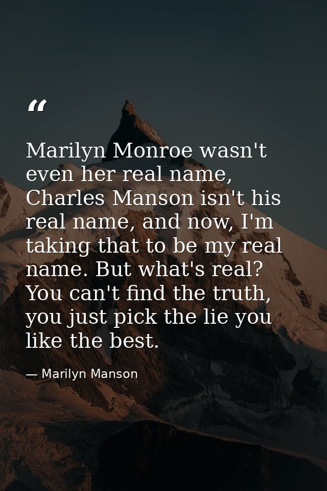 Marilyn Monroe wasn't even her real name, Charles Manson isn't his real name, and now, I'm taking that to be my real nam — Marilyn Manson