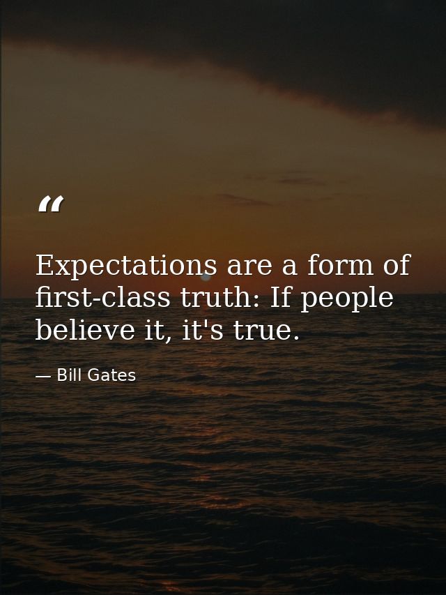 Expectations are a form of first-class truth: If people believe it, it's true. — Bill Gates