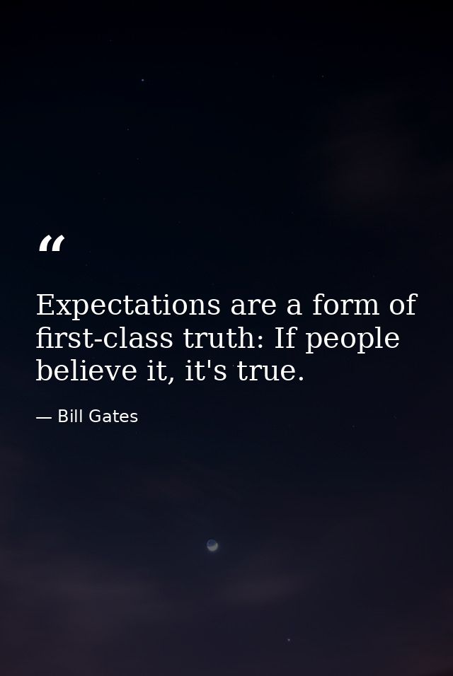 Expectations are a form of first-class truth: If people believe it, it's true. — Bill Gates