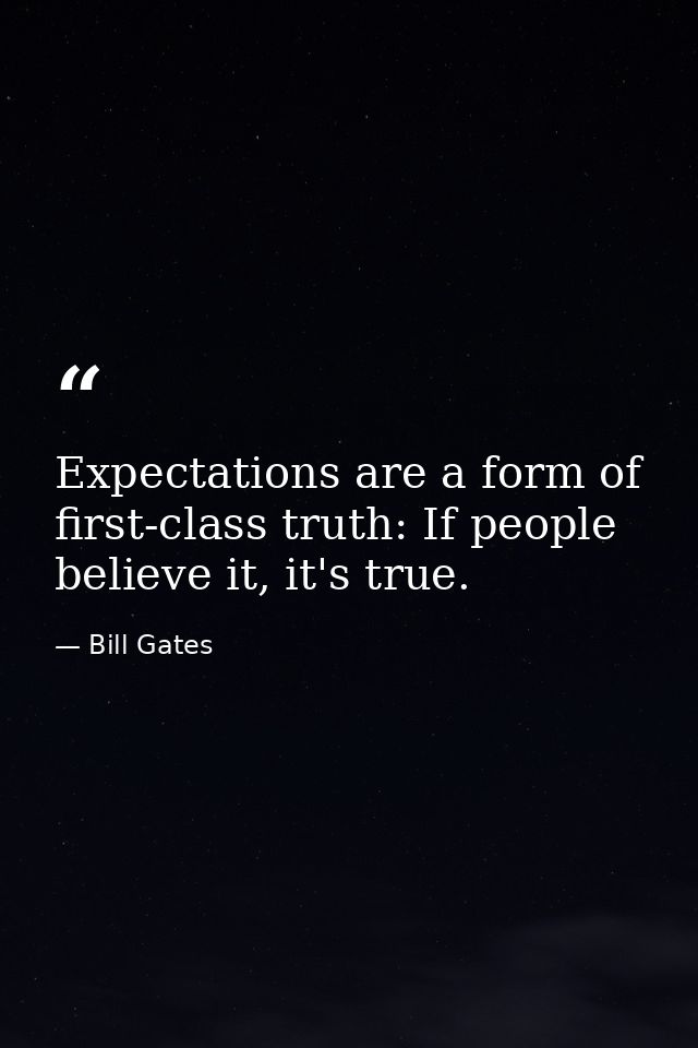 Expectations are a form of first-class truth: If people believe it, it's true. — Bill Gates