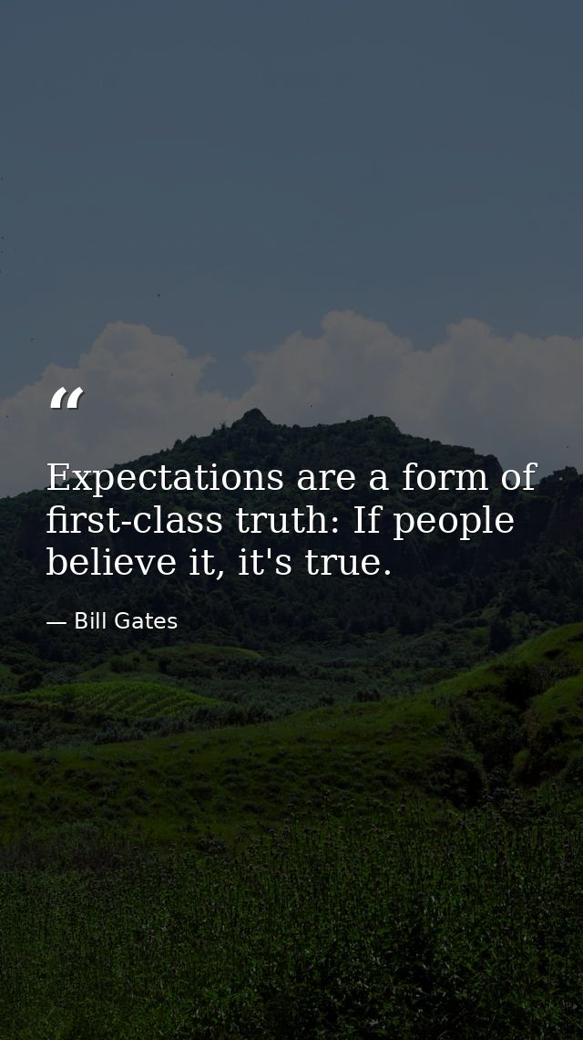 Expectations are a form of first-class truth: If people believe it, it's true. — Bill Gates