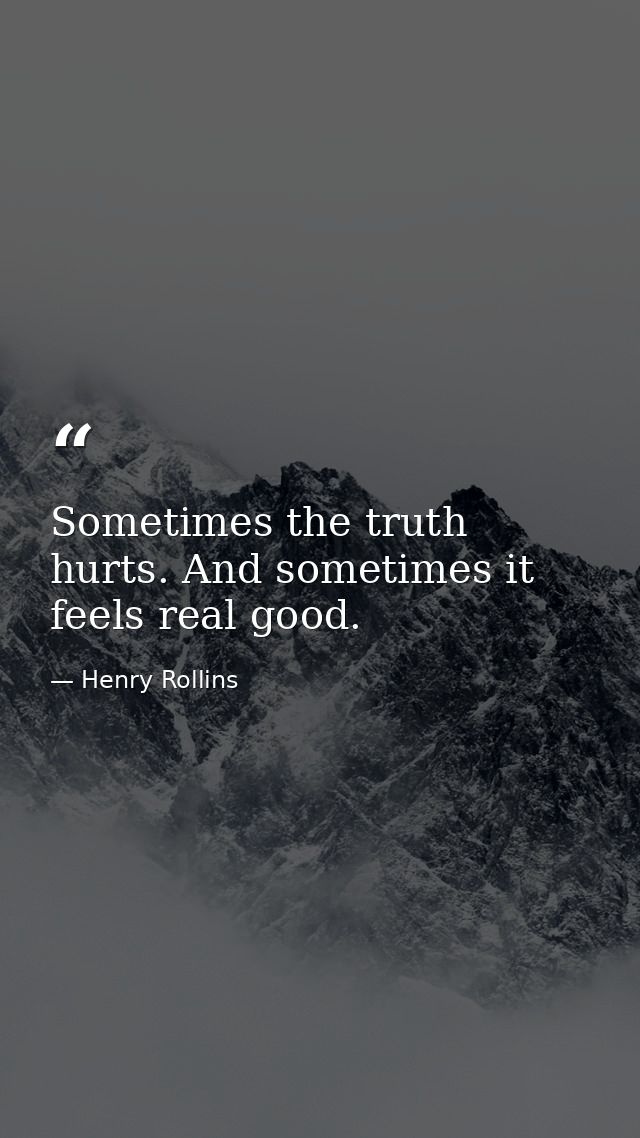 Sometimes the truth hurts. And sometimes it feels real good. — Henry Rollins