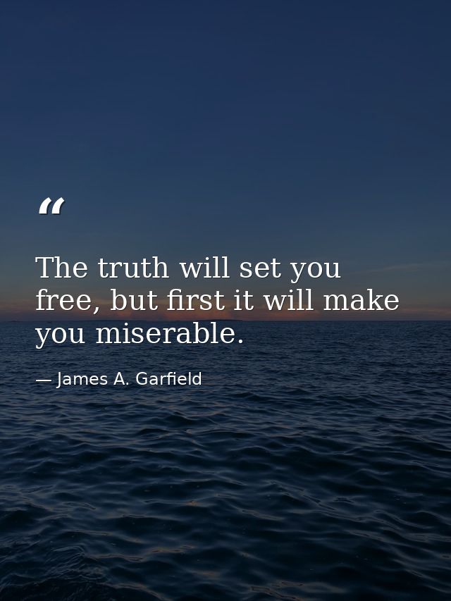 The truth will set you free, but first it will make you miserable. — James A. Garfield