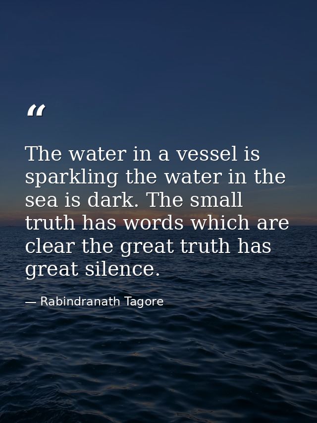 The water in a vessel is sparkling the water in the sea is dark. The small truth has words which are clear the great tru — Rabindranath Tagore