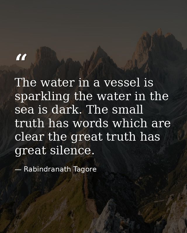 The water in a vessel is sparkling the water in the sea is dark. The small truth has words which are clear the great tru — Rabindranath Tagore