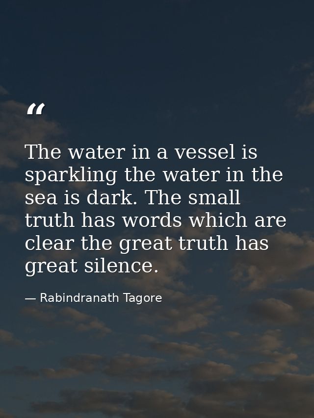 The water in a vessel is sparkling the water in the sea is dark. The small truth has words which are clear the great tru — Rabindranath Tagore