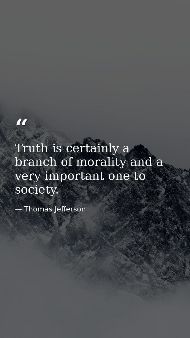 Truth is certainly a branch of morality and a very important one to society. — Thomas Jefferson