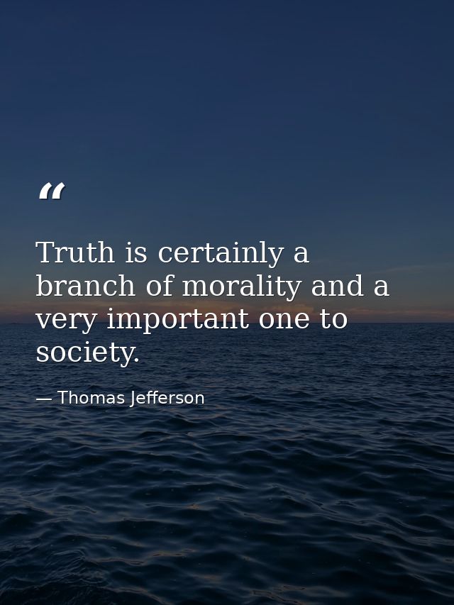 Truth is certainly a branch of morality and a very important one to society. — Thomas Jefferson