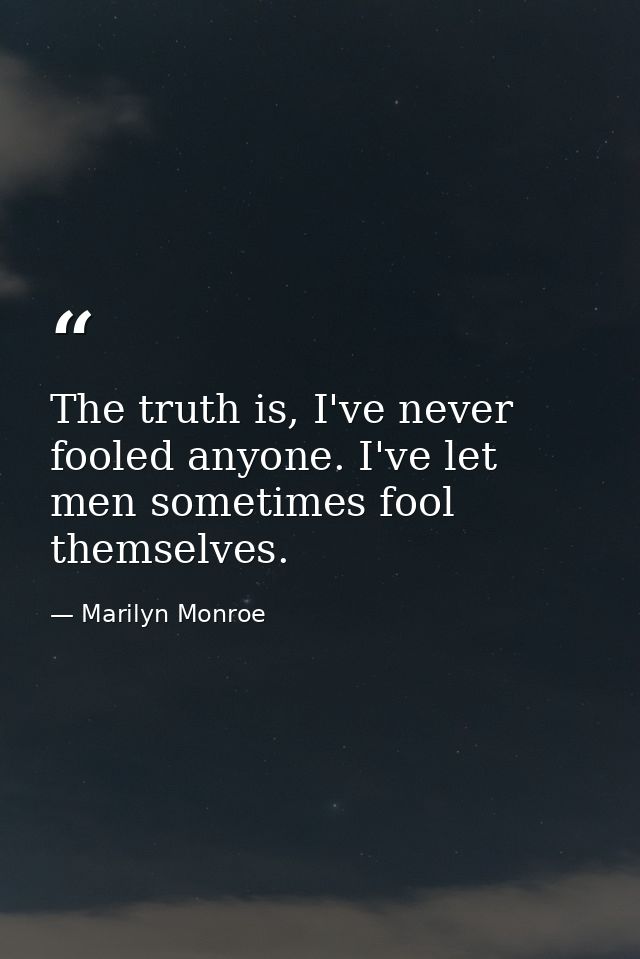 The truth is, I've never fooled anyone. I've let men sometimes fool themselves. — Marilyn Monroe