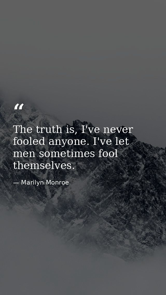 The truth is, I've never fooled anyone. I've let men sometimes fool themselves. — Marilyn Monroe